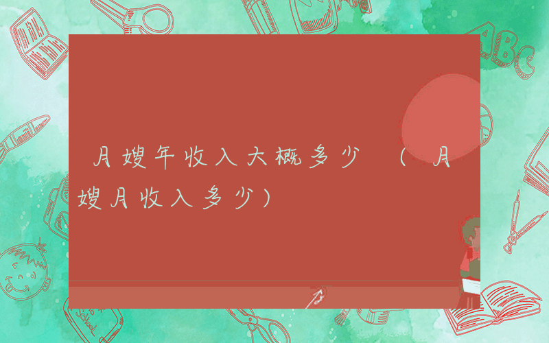 月嫂年收入大概多少 (月嫂月收入多少)